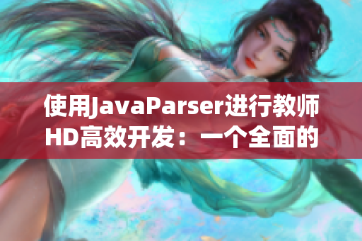 使用JavaParser进行教师HD高效开发：一个全面的指南