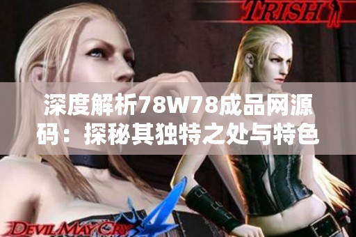 深度解析78W78成品网源码：探秘其独特之处与特色功能