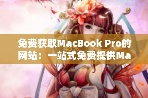 免费获取MacBook Pro的网站：一站式免费提供MacBook Pro！