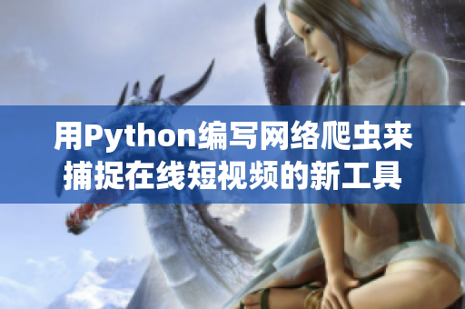 用Python编写网络爬虫来捕捉在线短视频的新工具