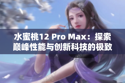 水蜜桃12 Pro Max：探索巅峰性能与创新科技的极致体验