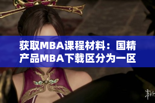 获取MBA课程材料：国精产品MBA下载区分为一区、二区和三区