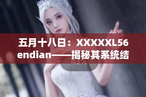 五月十八日：XXXXXL56endian——揭秘其系统结构与数据存储方式