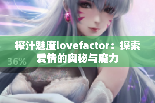 榨汁魅魔lovefactor：探索爱情的奥秘与魔力