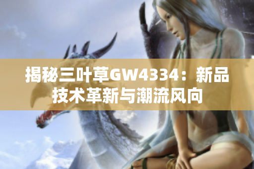 揭秘三叶草GW4334：新品技术革新与潮流风向