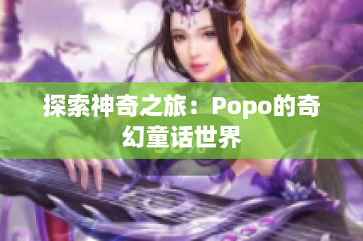 探索神奇之旅：Popo的奇幻童话世界