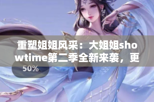 重塑姐姐风采：大姐姐showtime第二季全新来袭，更多精彩不容错过！