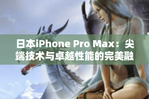 日本iPhone Pro Max：尖端技术与卓越性能的完美融合