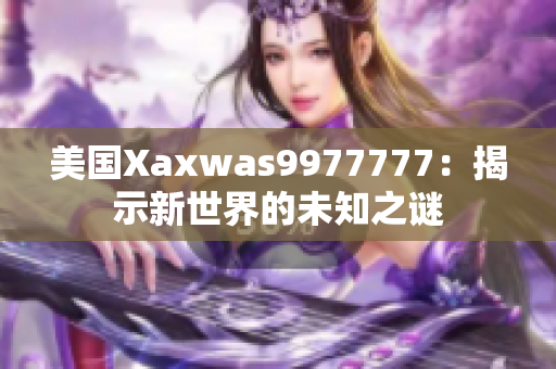 美国Xaxwas9977777：揭示新世界的未知之谜