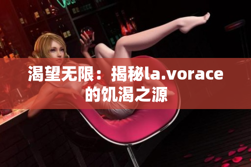 渴望无限：揭秘la.vorace的饥渴之源