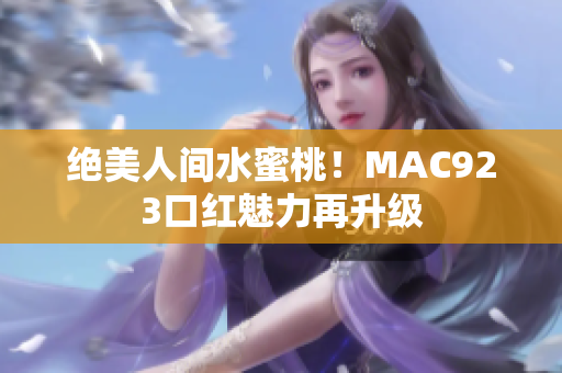 绝美人间水蜜桃！MAC923口红魅力再升级