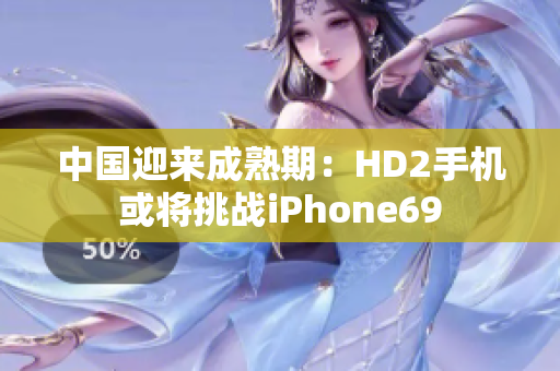 中国迎来成熟期：HD2手机或将挑战iPhone69