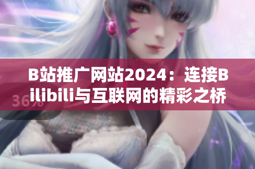 B站推广网站2024：连接Bilibili与互联网的精彩之桥