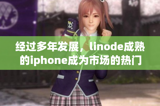 经过多年发展，linode成熟的iphone成为市场的热门选择