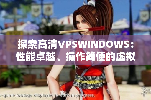 探索高清VPSWINDOWS：性能卓越、操作简便的虚拟专用服务器