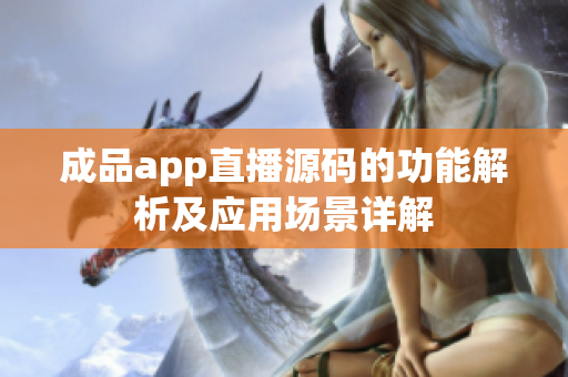 成品app直播源码的功能解析及应用场景详解