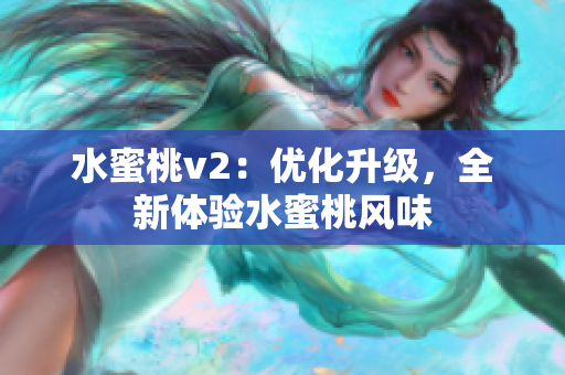 水蜜桃v2：优化升级，全新体验水蜜桃风味