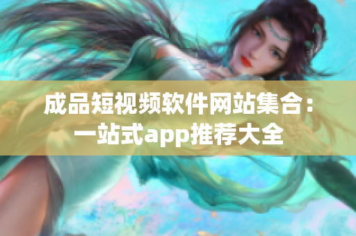 成品短视频软件网站集合：一站式app推荐大全