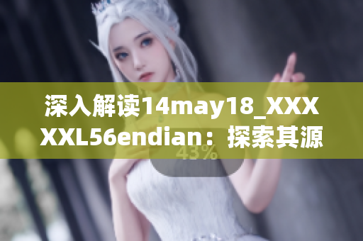 深入解读14may18_XXXXXL56endian：探索其源起与影响