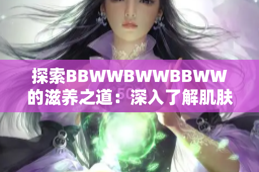 探索BBWWBWWBBWW的滋养之道：深入了解肌肤保湿的秘密