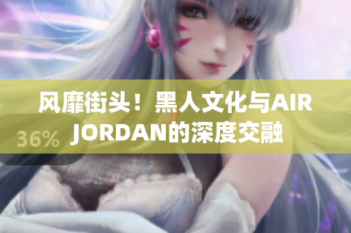 风靡街头！黑人文化与AIR JORDAN的深度交融