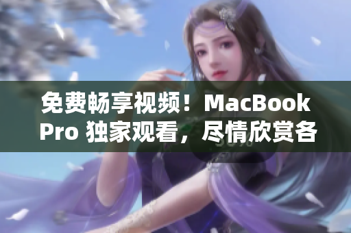 免费畅享视频！MacBook Pro 独家观看，尽情欣赏各种精彩内容