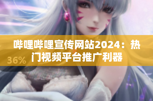 哔哩哔哩宣传网站2024：热门视频平台推广利器