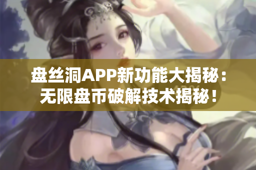 盘丝洞APP新功能大揭秘：无限盘币破解技术揭秘！