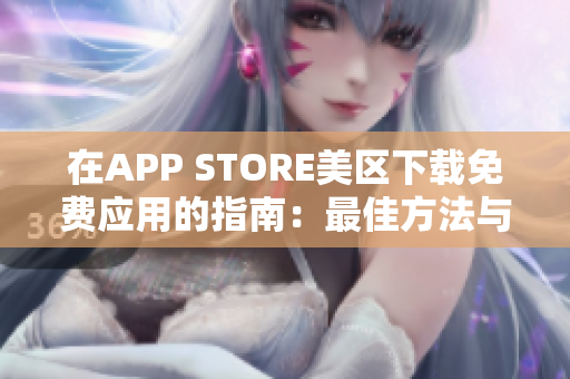 在APP STORE美区下载免费应用的指南：最佳方法与实用技巧