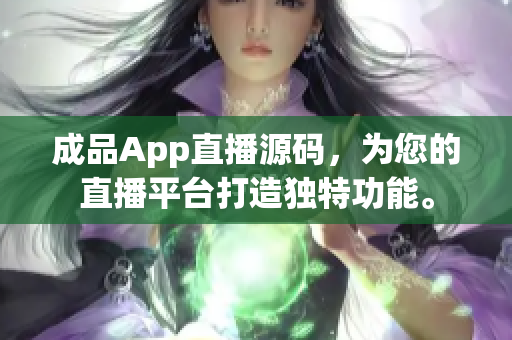 成品App直播源码，为您的直播平台打造独特功能。