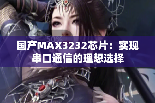 国产MAX3232芯片：实现串口通信的理想选择