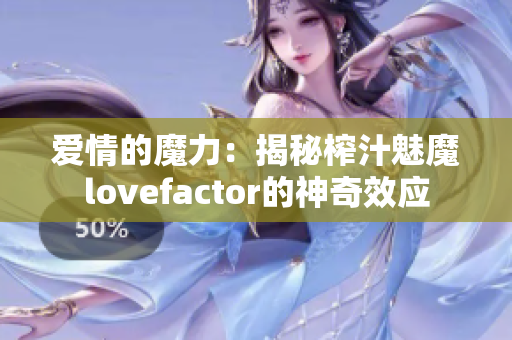 爱情的魔力：揭秘榨汁魅魔lovefactor的神奇效应