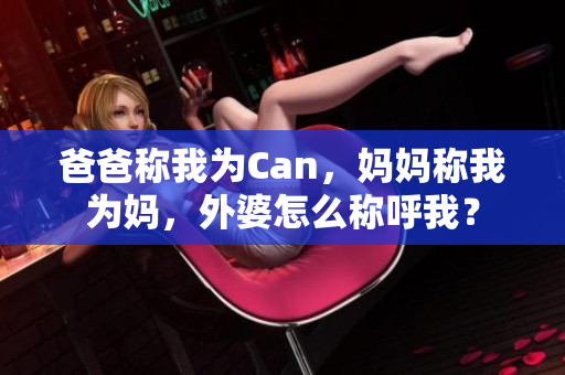 爸爸称我为Can，妈妈称我为妈，外婆怎么称呼我？