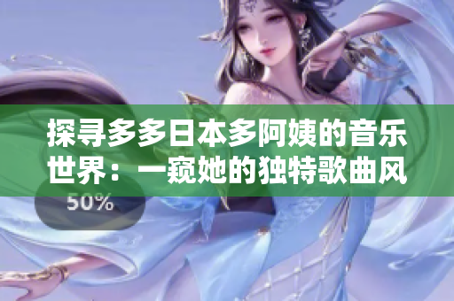 探寻多多日本多阿姨的音乐世界：一窥她的独特歌曲风格