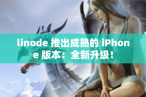 linode 推出成熟的 iPhone 版本：全新升级！