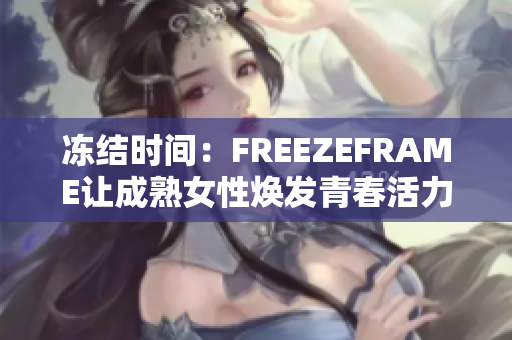 冻结时间：FREEZEFRAME让成熟女性焕发青春活力