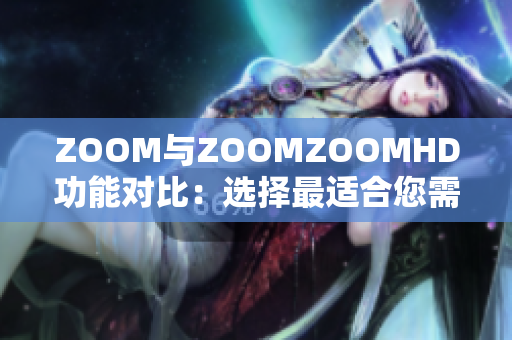 ZOOM与ZOOMZOOMHD功能对比：选择最适合您需求的视频会议平台