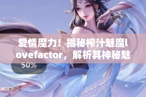 爱情魔力！揭秘榨汁魅魔lovefactor，解析其神秘魅力