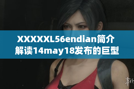 XXXXXL56endian简介 解读14may18发布的巨型端