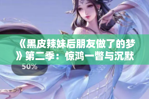 《黑皮辣妹后朋友做了的梦》第二季：惊鸿一瞥与沉默的秘密