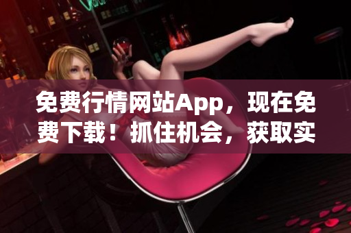 免费行情网站App，现在免费下载！抓住机会，获取实时行情信息！