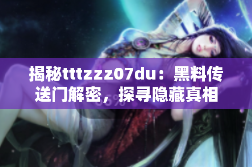 揭秘tttzzz07du：黑料传送门解密，探寻隐藏真相