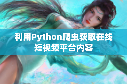 利用Python爬虫获取在线短视频平台内容