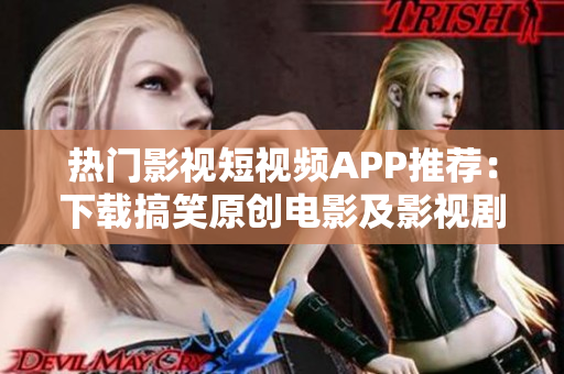 热门影视短视频APP推荐：下载搞笑原创电影及影视剧