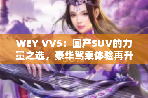 WEY VV5：国产SUV的力量之选，豪华驾乘体验再升级