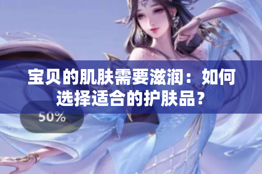 宝贝的肌肤需要滋润：如何选择适合的护肤品？