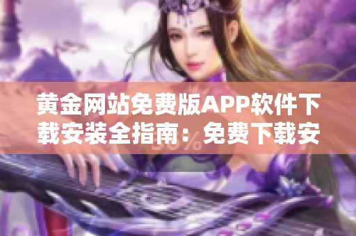 黄金网站免费版APP软件下载安装全指南：免费下载安装教程详解