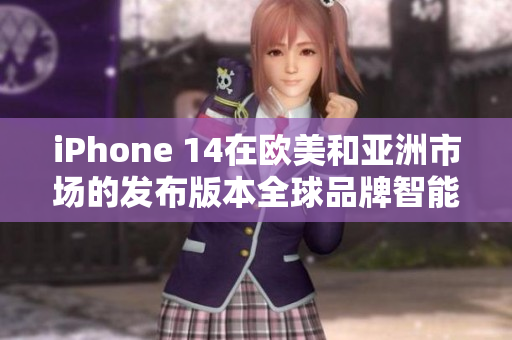 iPhone 14在欧美和亚洲市场的发布版本全球品牌智能手机的最新进化