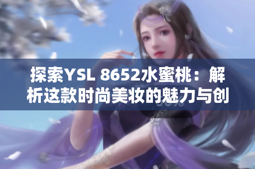 探索YSL 8652水蜜桃：解析这款时尚美妆的魅力与创新