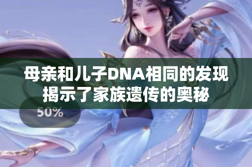 母亲和儿子DNA相同的发现揭示了家族遗传的奥秘